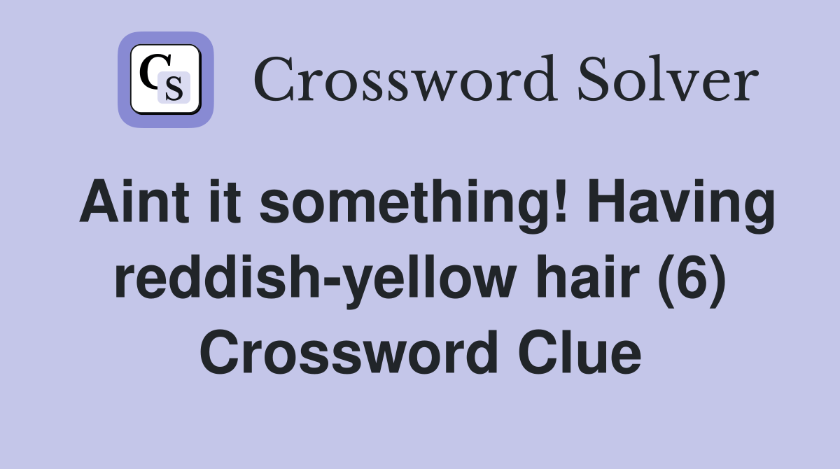 Aint it something! Having reddishyellow hair (6) Crossword Clue